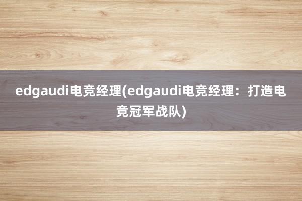 edgaudi电竞经理(edgaudi电竞经理：打造电竞冠军战队)