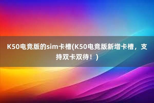 K50电竞版的sim卡槽(K50电竞版新增卡槽，支持双卡双待！)