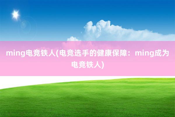 ming电竞铁人(电竞选手的健康保障：ming成为电竞铁人)