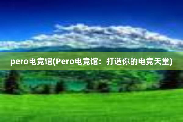 pero电竞馆(Pero电竞馆：打造你的电竞天堂)