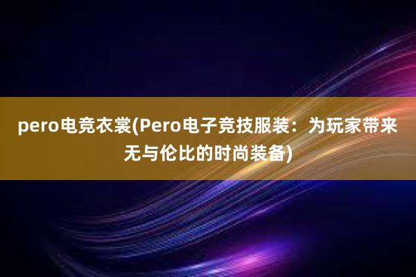 pero电竞衣裳(Pero电子竞技服装：为玩家带来无与伦比的时尚装备)