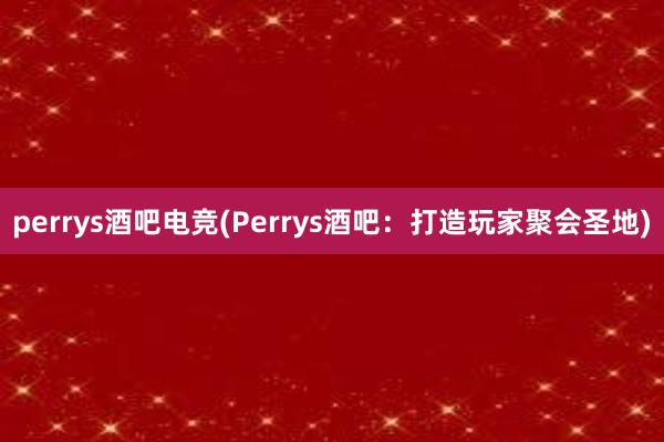 perrys酒吧电竞(Perrys酒吧：打造玩家聚会圣地)