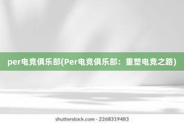 per电竞俱乐部(Per电竞俱乐部：重塑电竞之路)