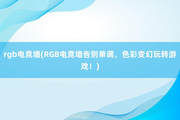 rgb电竞墙(RGB电竞墙告别单调，色彩变幻玩转游戏！)