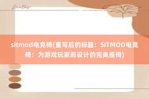 sitmod电竞椅(重写后的标题：SITMOD电竞椅：为游戏玩家而设计的完美座椅)