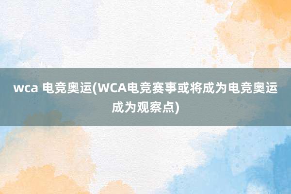 wca 电竞奥运(WCA电竞赛事或将成为电竞奥运成为观察点)