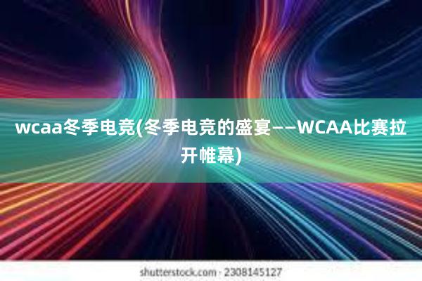 wcaa冬季电竞(冬季电竞的盛宴——WCAA比赛拉开帷幕)