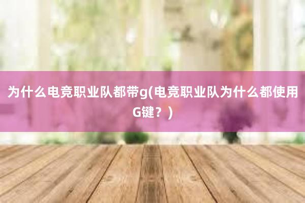 为什么电竞职业队都带g(电竞职业队为什么都使用G键？)