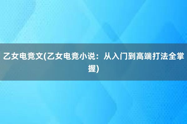 乙女电竞文(乙女电竞小说：从入门到高端打法全掌握)