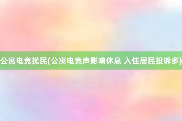 公寓电竞扰民(公寓电竞声影响休息 入住居民投诉多)