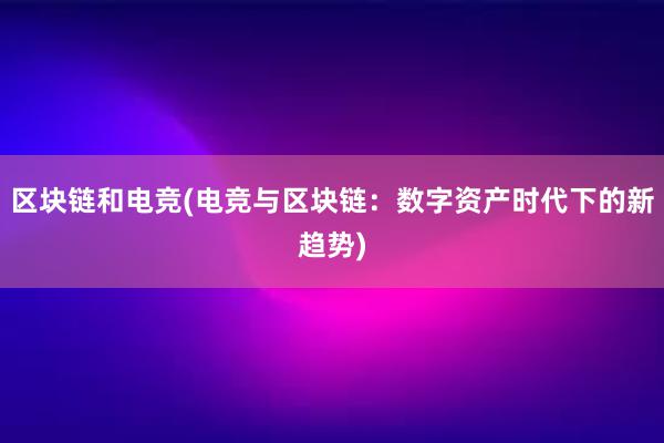 区块链和电竞(电竞与区块链：数字资产时代下的新趋势)