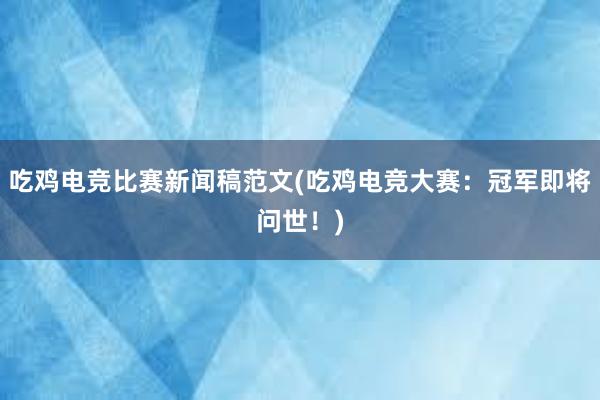 吃鸡电竞比赛新闻稿范文(吃鸡电竞大赛：冠军即将问世！)