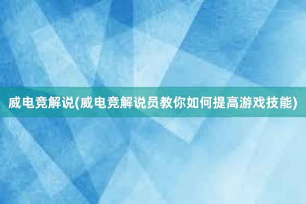 威电竞解说(威电竞解说员教你如何提高游戏技能)