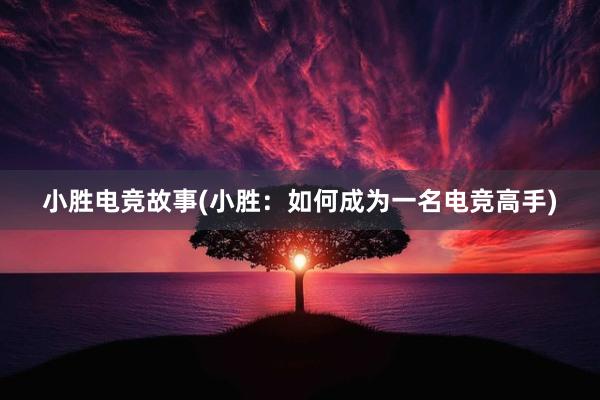 小胜电竞故事(小胜：如何成为一名电竞高手)