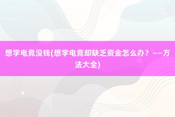 想学电竞没钱(想学电竞却缺乏资金怎么办？——方法大全)