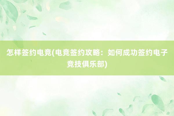 怎样签约电竞(电竞签约攻略：如何成功签约电子竞技俱乐部)