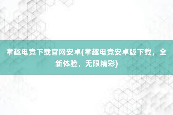 掌趣电竞下载官网安卓(掌趣电竞安卓版下载，全新体验，无限精彩)