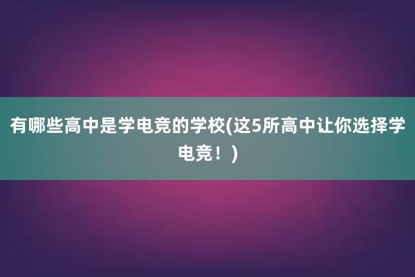 有哪些高中是学电竞的学校(这5所高中让你选择学电竞！)