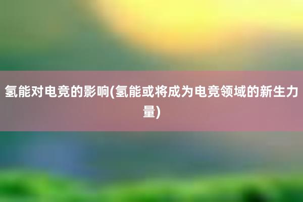 氢能对电竞的影响(氢能或将成为电竞领域的新生力量)