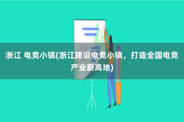 浙江 电竞小镇(浙江建设电竞小镇，打造全国电竞产业新高地)