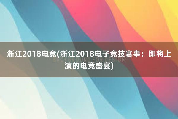 浙江2018电竞(浙江2018电子竞技赛事：即将上演的电竞盛宴)