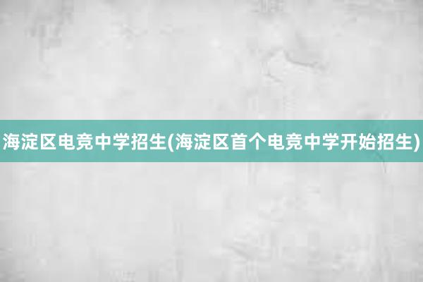 海淀区电竞中学招生(海淀区首个电竞中学开始招生)