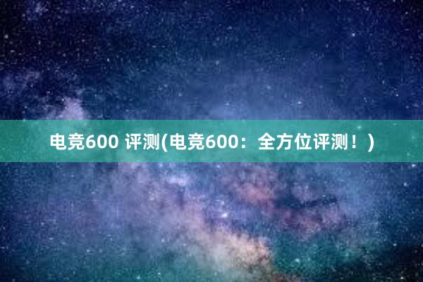 电竞600 评测(电竞600：全方位评测！)