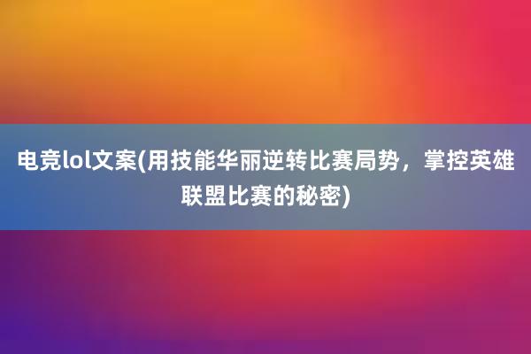 电竞lol文案(用技能华丽逆转比赛局势，掌控英雄联盟比赛的秘密)