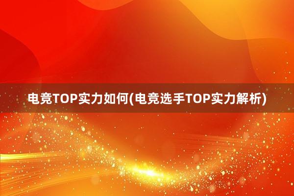 电竞TOP实力如何(电竞选手TOP实力解析)