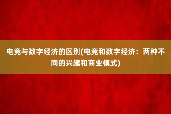 电竞与数字经济的区别(电竞和数字经济：两种不同的兴趣和商业模式)