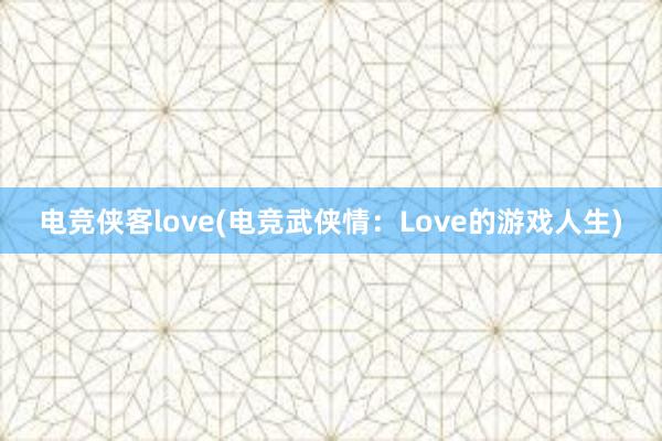 电竞侠客love(电竞武侠情：Love的游戏人生)