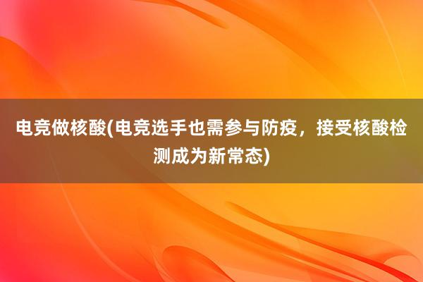 电竞做核酸(电竞选手也需参与防疫，接受核酸检测成为新常态)