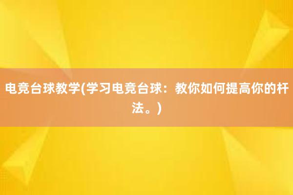 电竞台球教学(学习电竞台球：教你如何提高你的杆法。)