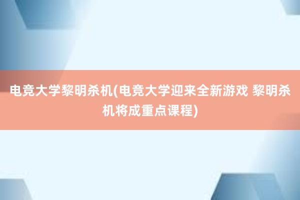 电竞大学黎明杀机(电竞大学迎来全新游戏 黎明杀机将成重点课程)