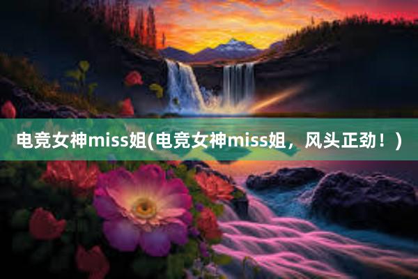 电竞女神miss姐(电竞女神miss姐，风头正劲！)