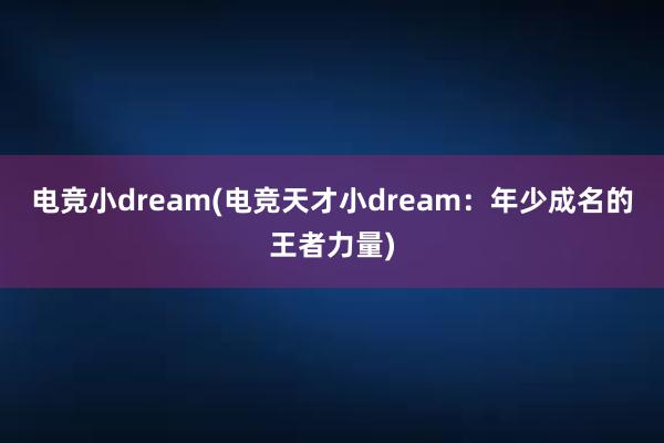 电竞小dream(电竞天才小dream：年少成名的王者力量)