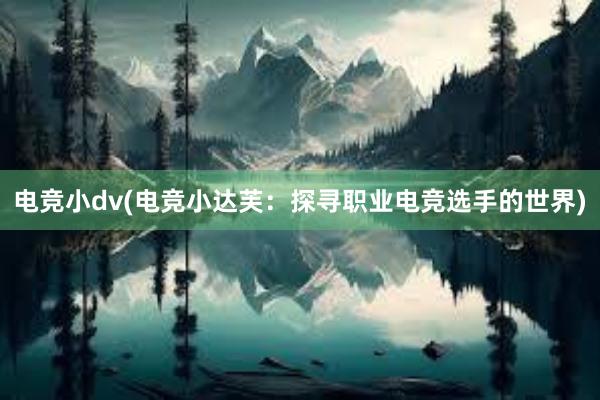 电竞小dv(电竞小达芙：探寻职业电竞选手的世界)