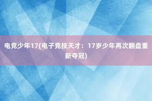 电竞少年17(电子竞技天才：17岁少年再次翻盘重新夺冠)