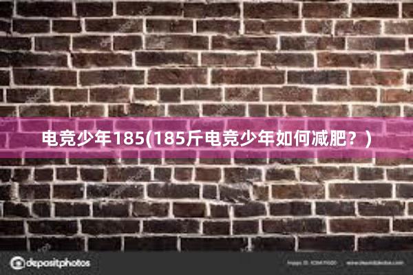 电竞少年185(185斤电竞少年如何减肥？)