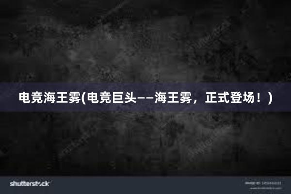 电竞海王雾(电竞巨头——海王雾，正式登场！)