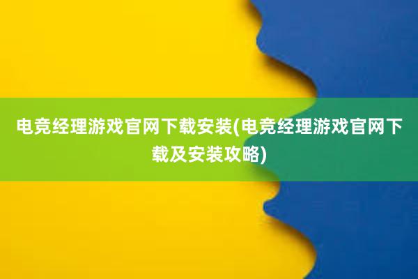 电竞经理游戏官网下载安装(电竞经理游戏官网下载及安装攻略)