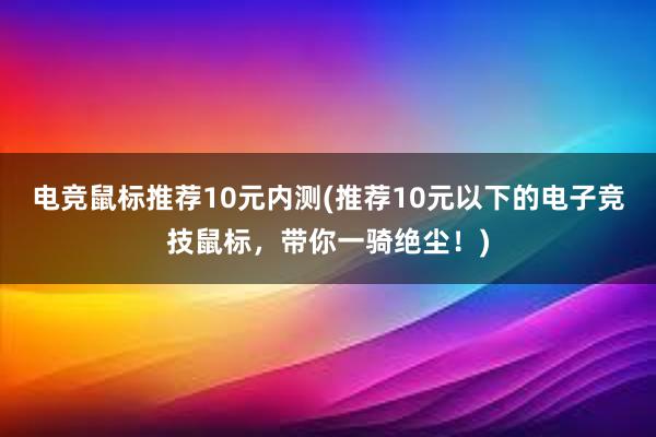 电竞鼠标推荐10元内测(推荐10元以下的电子竞技鼠标，带你一骑绝尘！)