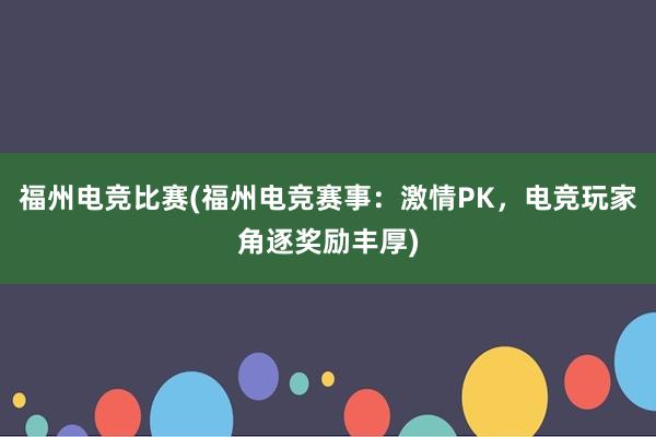 福州电竞比赛(福州电竞赛事：激情PK，电竞玩家角逐奖励丰厚)