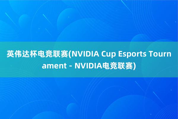 英伟达杯电竞联赛(NVIDIA Cup Esports Tournament - NVIDIA电竞联赛)