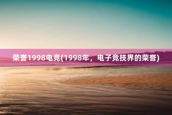 荣誉1998电竞(1998年，电子竞技界的荣誉)