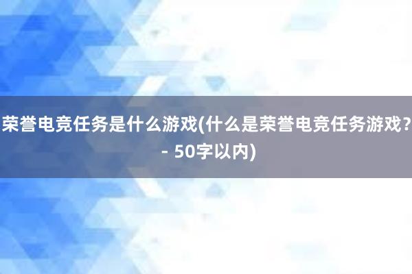 荣誉电竞任务是什么游戏(什么是荣誉电竞任务游戏？ - 50字以内)