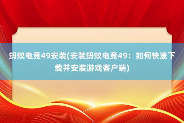 蚂蚁电竞49安装(安装蚂蚁电竞49：如何快速下载并安装游戏客户端)