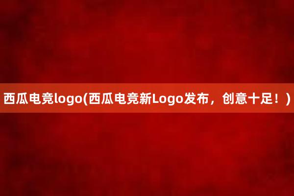 西瓜电竞logo(西瓜电竞新Logo发布，创意十足！)