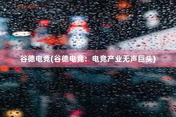 谷德电竞(谷德电竞：电竞产业无声巨头)