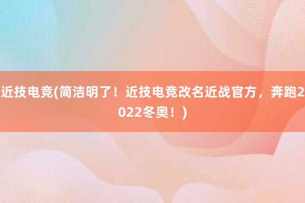 近技电竞(简洁明了！近技电竞改名近战官方，奔跑2022冬奥！)